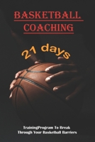 Basketball Coaching_ 21 Day Training Program To Break Through Your Basketball Barriers: How To Be Better At Basketball B08P25L1KL Book Cover