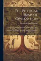 The Physical Basis of Civilization: A Revised Version of "Psychic and Economic Results of Man's Physical Uprightness." a Demonstration That Two Small ... Economic, Social, and Political Conditions 1022797751 Book Cover