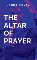 The Altar Of Prayer: A practical roadmap for anyone seeking to develop a robust and effective prayer life 992434183X Book Cover
