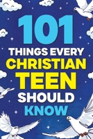 101 Things Every Christian Teen Should Know: Knowing God, Trusting His Word, Living by Faith, Growing in Wisdom, Shaping Your Future, and More! 1962496163 Book Cover