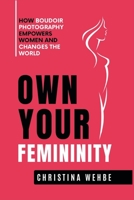 Own Your Femininity: How Boudoir Photography Empowers Women and Changes the World B0BT1LW39X Book Cover