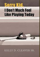 Sorry Kid, I Don't Much Feel Like Playing Today 1462017193 Book Cover