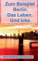 Zum Beispiel Berlin. Das Leben. Und Icke.: Klein- und Kurzgeschichten aus der Hauptstadt (German Edition) 3750424128 Book Cover