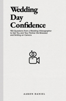 Wedding Day Confidence: 150 Questions from a Wedding Videographer to Get You and Your Partner De-Stressed and Smiling on Camera 1777276128 Book Cover