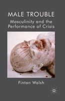 Male Trouble: Masculinity and the Performance of Crisis 0230579698 Book Cover