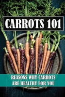 Carrots 101: Reasons Why Carrots Are Healthy For You: Carrots Recipe Ideas B09FS74HQ8 Book Cover