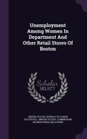 Unemployment Among Women In Department And Other Retail Stores Of Boston. January, 1916... 1354876830 Book Cover