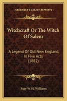 Witchcraft Or The Witch Of Salem: A Legend Of Old New England, In Five Acts 1166277399 Book Cover