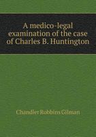 A Medico-Legal Examination Of The Case Of Charles B. Huntington: With Remarks On Moral Insanity And On The Legal Test Of Sanity (1857) 0526475056 Book Cover