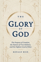 THE GLORY OF GOD: The Purpose of Creation, the Nature of True Holiness, and the Highest Good of Man B0HJ6P8VQ5 Book Cover