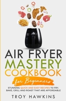 Air Fryer Mastery Cookbook for Beginners: Stunning Quick and Easy Recipes to Fry, Bake, Grill and Roast That Are Affordable B0955DHYFF Book Cover