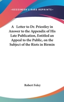 A Letter to Dr. Priestley in Answer to the Appendix of His Late Publication, Entitled an Appeal to the Public, on the Subject of the Riots in Birmin 1165885867 Book Cover