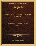 Speech Of Mr. Allen G. Thurman, Of Ohio: In Relation To The Mexican War 1104656639 Book Cover
