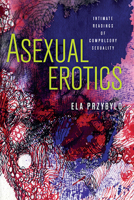 Asexual Erotics: Intimate Readings of Compulsory Sexuality 0814255426 Book Cover