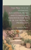 The Practice of Hypnotic Suggestion, Being and Elementary Handbook for the Use of the Medical Profession 102052006X Book Cover