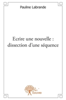 Écrire une nouvelle: dissection d'une séquence (French Edition) 2332573100 Book Cover