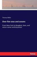 Over Five Seas and Oceans: From New York to Bangkok, Siam, and Return 1241065748 Book Cover