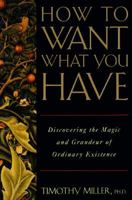 How to Want What You Have: Discovering the Magic and Grandeur of Ordinary Existence 0805033173 Book Cover