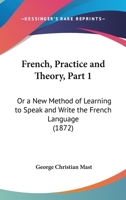 French, Practice And Theory, Part 1: Or A New Method Of Learning To Speak And Write The French Language 1104057387 Book Cover