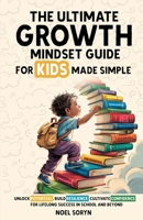 The Ultimate Growth Mindset Guide For Kids Made Simple: Unlock Potential, Build Resilience, And Cultivate Confidence For Lifelong Success in School And Beyond 1919170510 Book Cover
