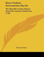 Kurtz-Verfaste Stereometria, Das Ist: Wie Man Mit Leichter Manier Durch Die Lineam Cylindricam (1740) 1120633915 Book Cover