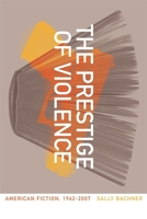 The Prestige of Violence: American Fiction, 1962–2007 0820338893 Book Cover