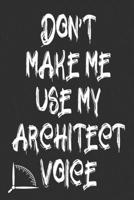 Don't Make Me Use My Architect Voice: Funny Architecture Design Work Notebook Gift For Architects 1676597123 Book Cover
