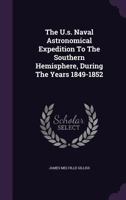 The U.s. Naval Astronomical Expedition To The Southern Hemisphere, During The Years 1849-1852... 1179322967 Book Cover