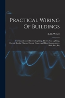 Practical Wiring of Buildings: For Incandescent Electric Lighting, Electric Gas Lighting, Electric Burglar Alarms, Electric House and Hotel Annunciators, Bells, Etc., Etc 1016019734 Book Cover