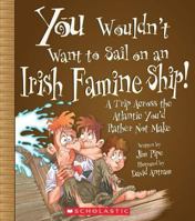 You Wouldn't Want to Sail on an Irish Famine Ship!: A Trip Across the Atlantic You'd Rather Not Make (You Wouldn't Want to) 0531148548 Book Cover