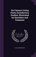 Six Famous Living Poets; Introductory Studies, Illustrated by Quotation and Comment 1355312051 Book Cover