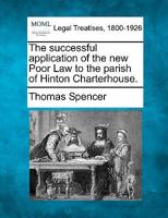 The successful application of the new Poor Law to the parish of Hinton Charterhouse. 1240151950 Book Cover