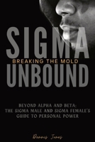 SIgma Unbound: Breaking the Mold: Beyond Alpha and Beta: The Sigma Male and Sigma Female's Guide to Personal Power B0D2WC2ZXR Book Cover