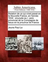 Relation de Ce Qui S'Est Pass En La Nouvelle France, En L'Ann E 1634: Enuoy E Au R. Pere Provincial de La Compagnie de Iesus En La Prouince de France. 1275705731 Book Cover