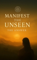 Manifest the Unseen: The Answer B0FPRCJTG4 Book Cover