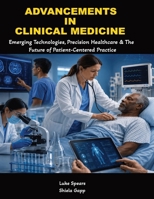 Advancements in Clinical Medicine: Emerging Technologies, Precision Healthcare, and the Future of Patient-Centered Practice B0H7FNSRV8 Book Cover