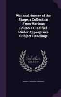 Wit and Humor of the Stage; A Collection from Various Sources Clasified Under Appropriate Subject Headings 1356240178 Book Cover