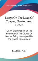 Essays on the Lives of Cowper, Newton, and Heber: Or, an Examination of the Evidence of the Course of Nature Being Interrupted by the Divine Government (Classic Reprint) 1103065416 Book Cover