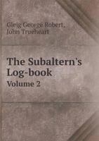 The Subaltern's Log Book: Including Anecdotes of Well Known Military Characters; Vol. II 1375323741 Book Cover
