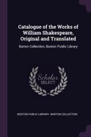 Catalogue of the Works of William Shakespeare, Original and Translated: Barton Collection, Boston Public Library 1377397645 Book Cover