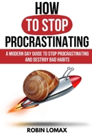 How to Stop Procrastinating: A Modern Day Guide To Stop Procrastinating and Destroy Bad Habits 1801445613 Book Cover