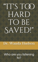 It's too hard to be saved!: Who are you listening to? 0578890321 Book Cover