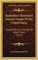 Bachelder’s Illustrated Tourist’s Guide Of The United States: Popular Resorts And How To Reach Them 1120161088 Book Cover