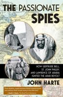 The Passionate Spies: How Gertrude Bell, St. John Philby, and Lawrence of Arabia Ignited the Arab Revolt 1510784780 Book Cover