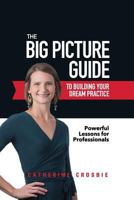 The Big Picture Guide To Building Your Dream Practice: Powerful Lessons For Professionals 1999571207 Book Cover
