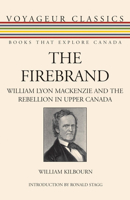 The Firebrand: William Lyon Mackenzie and the Rebellion in Upper Canada (Voyageur Classics) 0772011796 Book Cover