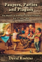 Paupers, Parties and Plagues: The History of Everyday German Peasants Vol. 2, 1450 - 1850 1960250906 Book Cover
