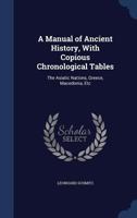 A manual of ancient history, with copious chronological tables: the Asiatic nations, Greece, Macedonia, etc 1345072740 Book Cover