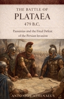 The Battle Of Plataea 479 B.C.: Pausanias And The Final Defeat Of The Persian Invasion (Epic Battles of Ancient History) B0GWLRFLMF Book Cover