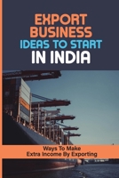 Export Business Ideas To Start In India: Ways To Make Extra Income By Exporting: How To Get Orders B09BT9MX86 Book Cover